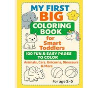 My First Big Coloring Book for Smart Toddlers: 100 Fun and Easy Coloring Pages with Animals, Cars, Dinosaurs, Unicorns & More!
