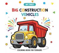 My First Big Construction Vehicles Coloring Book for Toddlers: Cute and Simple Trucks, Diggers, Cranes and More - Big Shapes, Thick Outlines, and Easy Coloring Pages for Little Hands Ages 1-4