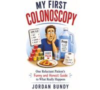 My First Colonoscopy: A Comical Look at the Prep, the Procedure, and the Relief Afterward