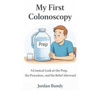 My First Colonoscopy: A Comical Look at the Prep, the Procedure, and the Relief Afterward