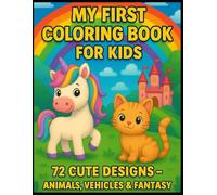 MY FIRST COLORING BOOK FOR KIDS: 72 CUTE DESIGNS - ANIMALS; VEHICLES AND FANTASY