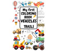 My FIRST COLORING BOOK VEHICLES TRAILS: Draw and Color ; Vehicles and Trails " Big pictures, first steps in drawing for little drivers (2-4 years )