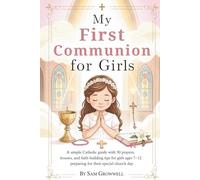 My First Communion For Girls: A Simple Catholic Guide With 50 Prayers, Bible Lessons, and Faith Building Tips for Girls Ages 7-12 Preparing for Their Special Church Day