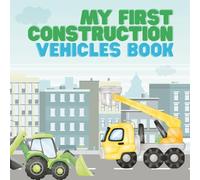 My First Construction Vehicles Book: A Fun Introduction to Bulldozers, Excavators, Dump Trucks, and More for Kids Ages 2-5