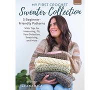 My First Crochet Sweater Collection: 5 Beginner-Friendly Patterns with Tips for Measuring, Fit, Yarn Selection, Swatching, and More