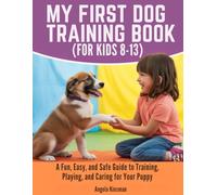 MY FIRST DOG TRAINING BOOK (FOR KIDS 8-13): A Fun, Easy, and Safe Guide to Training, Playing, and Caring for Your Puppy