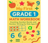 My First Grade 1 Math Workbook: Counting, Number Bonds, and Number Writing for Kids Ages 6-7: Fun and Easy Math Activities for First Grade Students to ... Bonds, and Improve Number Writing Skills