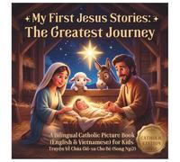 My First Jesus Stories-The Greatest Journey: A Bilingual English and Vietnamese Catholic Picture Book for Kids - Catholic Edition (Truyện Về Chúa Giê-su Cho Bé)