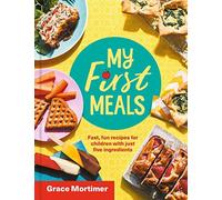 My First Meals: Fast, fun and easy recipes for children with just five ingredien