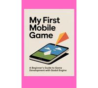 MY FIRST MOBILE GAME: A Beginner’s Guide to Game Development with Godot Engine