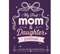 My First Mom and Daughter Journal: A Coloful Fun No-Stress Prompt Book for Moms & Daughters to Share Stories, Memories, Advice, and and Things We Never Say Out Loud