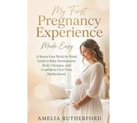 My First Pregnancy Experience Made Easy: A Stress-Free Week-by-Week Guide to Baby Development, Body Changes, and Confident First-Time Motherhood