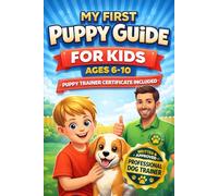 MY FIRST PUPPY GUIDE FOR KIDS AGES 6-10: A Fun and Easy Step-by-Step Guide to Puppy Care, Training, and Building Confidence and Responsibility with Your New Best Friend