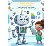 MY FIRST ROBOTICS ADVENTURE A Fun Robotics Activity Book for Young Engineer: A Fun Step-by-Step Guide for Kids to Learn Robotics, Coding & Smart Machines Aged 7-11