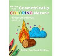 My First Time Geometrically Coloring Nature: 40 Nature Motives! Ages 3 - 6 Color, Create & Explore!