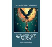 MY FLESH IS DEAD AND MY SOUL IS IN BONDAGE, A Journey of Healing & Redemption
