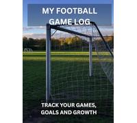 MY FOOTBALL GAME LOG: TRACK YOUR GAMES, GOALS AND GROWTH