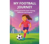 MY FOOTBALL JOURNEY: A Daily Journal for Girls’ Training, Reflection and Progress