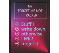 MY FORGET-ME-NOT TRACKER: Stuff I write down, otherwise I WILL forget it!