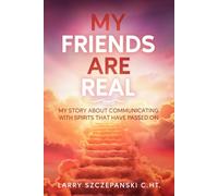 My Friends are Real: My story about communicating with Spirits that have passed on
