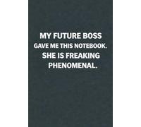 My Future Boss Gave Me This Notebook. She Is Freaking Phenomenal: 6x9 Inch Blank Lined Notebook Journal - Funny Saying Sarcastic Work Gag Gift for ... Employees, Adults, Boss, and Friends