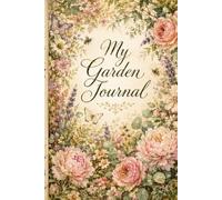 My Garden Journal: A Beautiful Garden Notebook to Record Planting, Blooming, Harvests, Notes & Inspiration