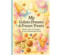 My Gelato Dreams & Frozen Treats: Write, Save & Treasure Every Homemade Creation