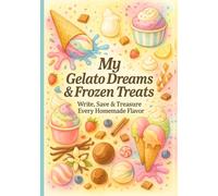 My Gelato Dreams & Frozen Treats: Write, Save & Treasure Your Homemade Flavor