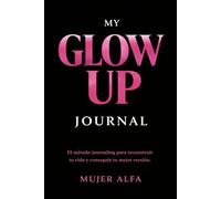 My Glow Up Journal: El método journaling para reconstruir tu vida y conseguir tu mejor versión | 90 días de transformación