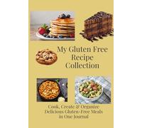 My Gluten Free Recipe Collection Cook, Create & Organize Delicious Gluten-Free Meals in One Journal: A Tasty Way to Record, Organize & Enjoy Your Favorite Gluten-Free Meals, In Full Premium Color