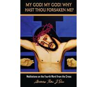 My God My God Why Hast Thou Forsaken Me?: Meditations on the Fourth Word from