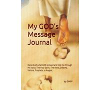 My GOD’s Message Journal: Records of what GOD showed and told me through His Voice, The Holy Spirit, The Word, Dreams, Visions, Prophets, or Angels…