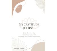 My Gratitude Journal: Only 10 min a day can change your life and help you achieve happiness