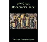 My Great Redeemer's Praise: A Charles Wesley Hundred