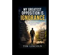 MY GREATEST OPPOSITION IS IGNORANCE: How Self-Awareness, Education, and Real-World Action Shape a Better Future