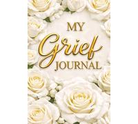 My Grief Journal - A Notebook for Writing Thoughts, Memories, and Emotions - White Roses Cover: Guided Prompts for Reflection and Healing - With ... Loss - A Meaningful Gift for Someone Grieving