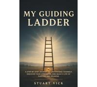 MY GUIDING LADDER: A STEP-BY-STEP JOURNEY TO UNDERSTAND YOURSELF, DISCOVER YOUR STRENGTHS, AND BUILD A LIFE OF PURPOSE AND MEANING