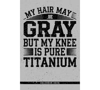 My Hair May Be Gray But My Knee Is Pure Titanium: Calendar 2026 Weekly Planner: Titanium Knee Edition - Monthly & Yearly Views, Notes, To-Do Lists - Fun Gift for Seniors, Patients & Survivors