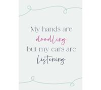 My hands are doodling... my ears are listening!