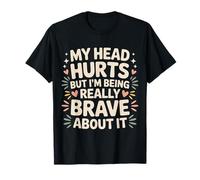 My Head Hurts But I'm Being Really Brave About It - Maglietta