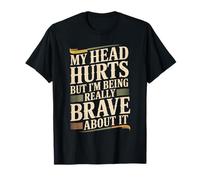 My Head Hurts But I'm Being Really Brave About It - Maglietta