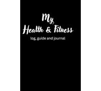 My health and fitness: log, guide and journal