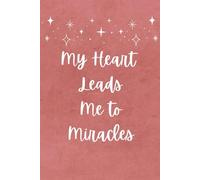 My Heart Leads Me To Miracles: A Manifestation Journal