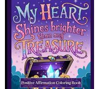 My Heart Shines Brighter Than Any Treasure Positive Affirmation Coloring Book: Color Your Way to Confidence, Joy, and Limitless Possibilities.