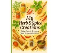 My Herb & Spice Creations: Write, Save & Treasure Every Homemade Creation