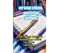 MY HIGH SCHOOL GRATITUDE JOURNAL: 100 DAYS OF GRATITUDE, INSPIRATIONAL QUOTES AND DAILY PROMPTS