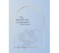 My Holiday and Celebration Recipe Journal: A Beautiful Blank Cookbook to Write In, Organize, and Preserve Festive Recipes, Party Ideas, and Family Traditions