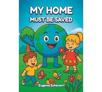 MY HOME MUST BE SAVED: A Colorful Journey Full of Adventures to Save Our Planet