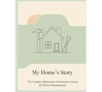 My Home's Story: The Complete Maintenance & Renovation Journal for Every Homeowner
