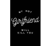 My Hot Girlfriend will kill you: Blank Lined Notebook It can be used as a notebook, journal or composition book. This paperback notebook is 6" x 9" and has 120 pages